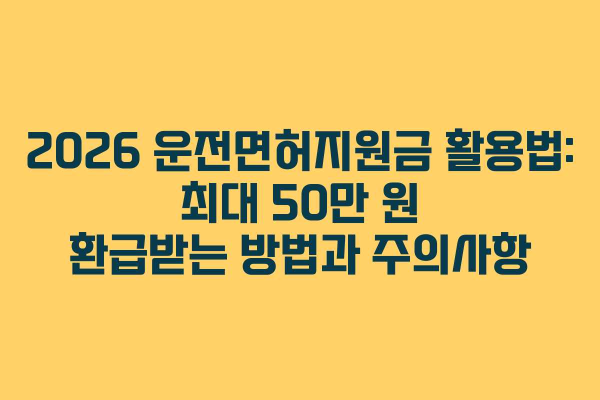 2026 운전면허지원금 활용법: 최대 50만 원 환급받는 방법과 주의사항
