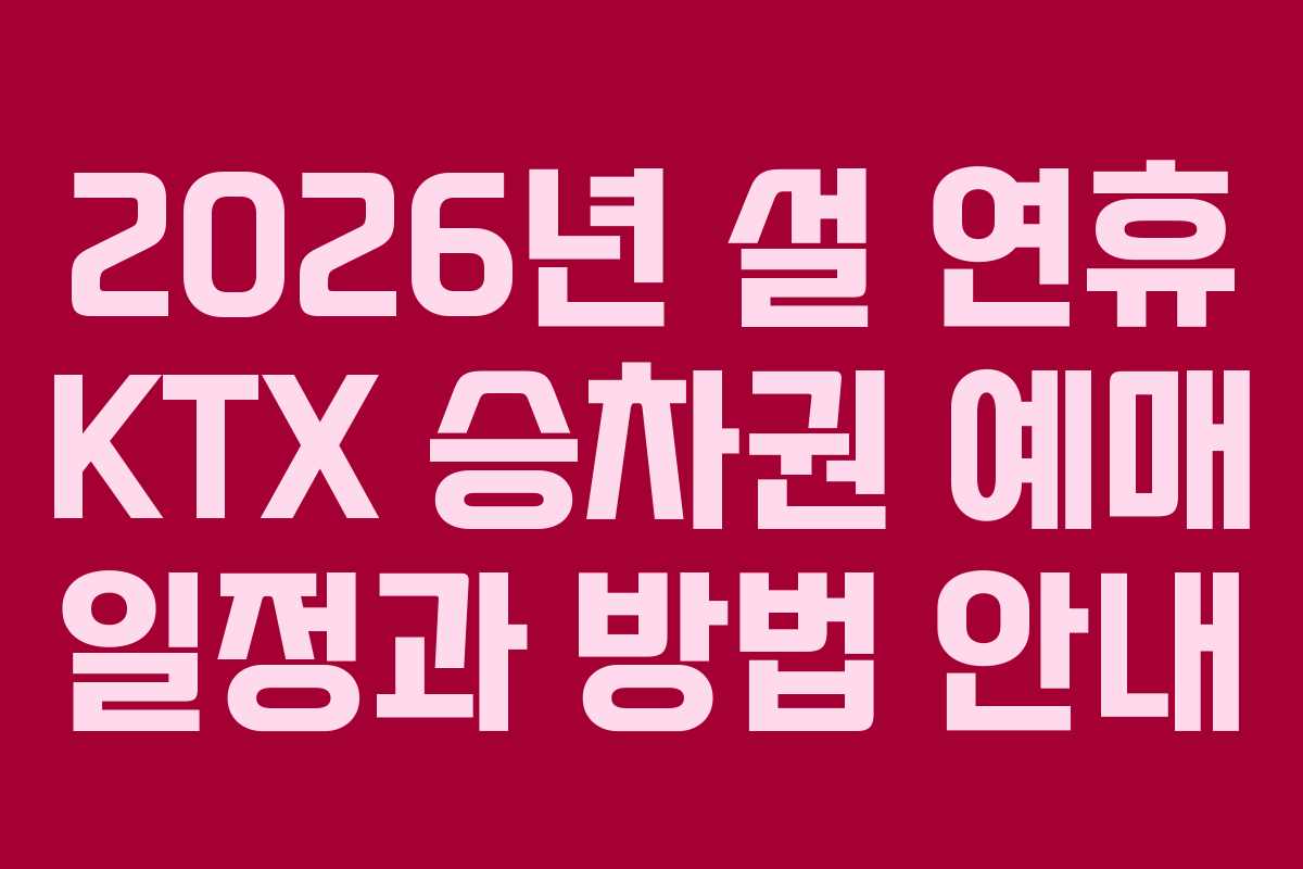 2026년 설 연휴 KTX 승차권 예매 일정과 방법 안내