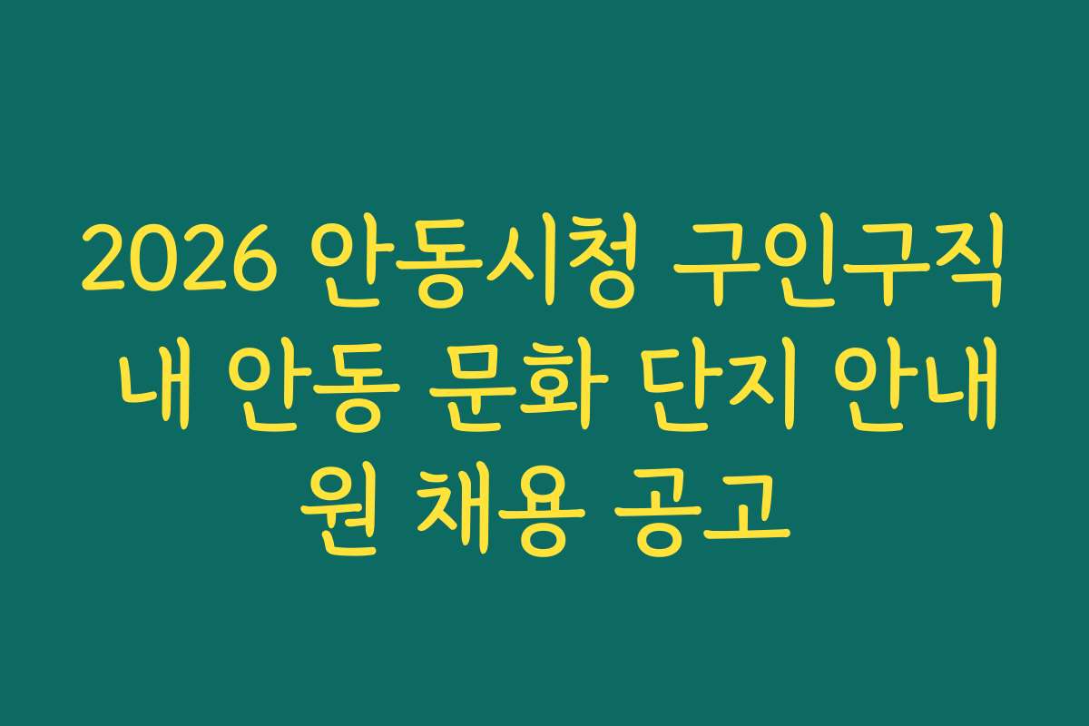 2026 안동시청 구인구직 내 안동 문화 단지 안내원 채용 공고