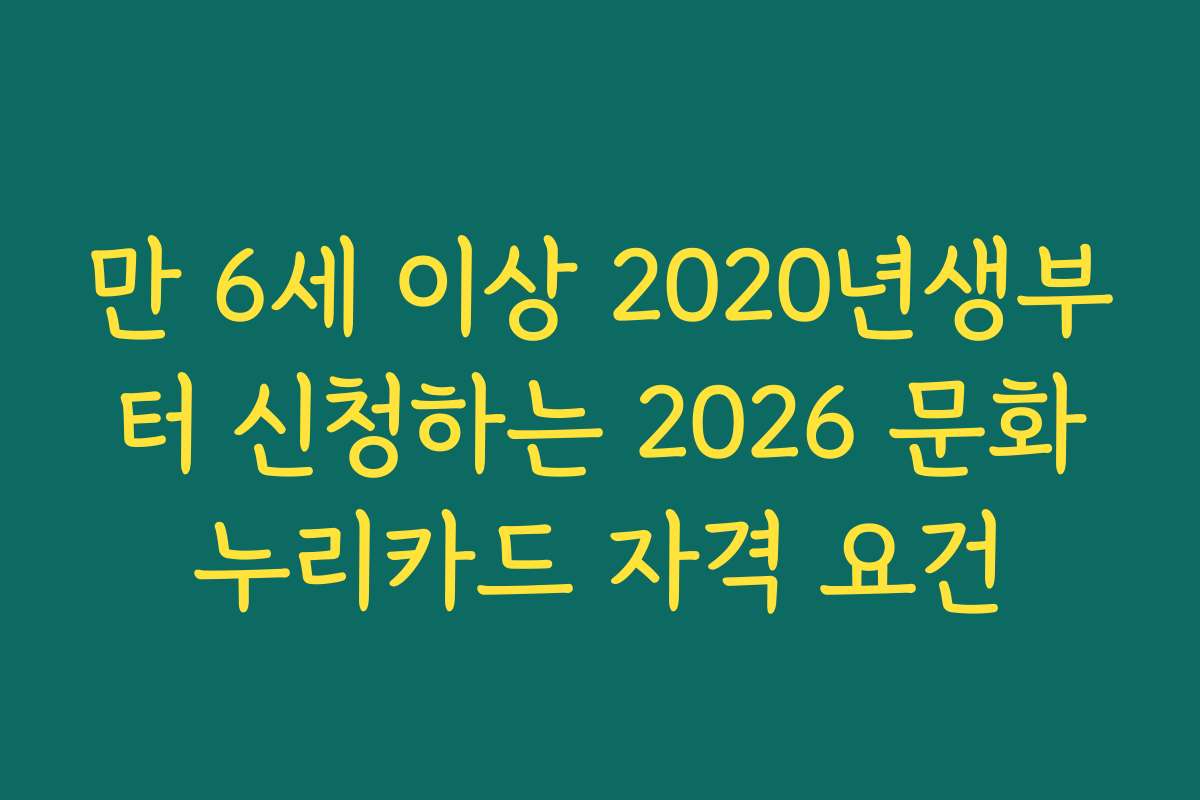 만 6세 이상 2020년생부터 신청하는 2026 문화누리카드 자격 요건