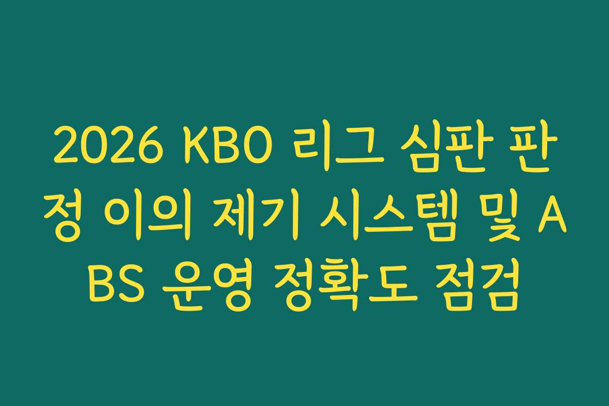 2026 KBO 리그 심판 판정 이의 제기 시스템 및 ABS 운영 정확도 점검