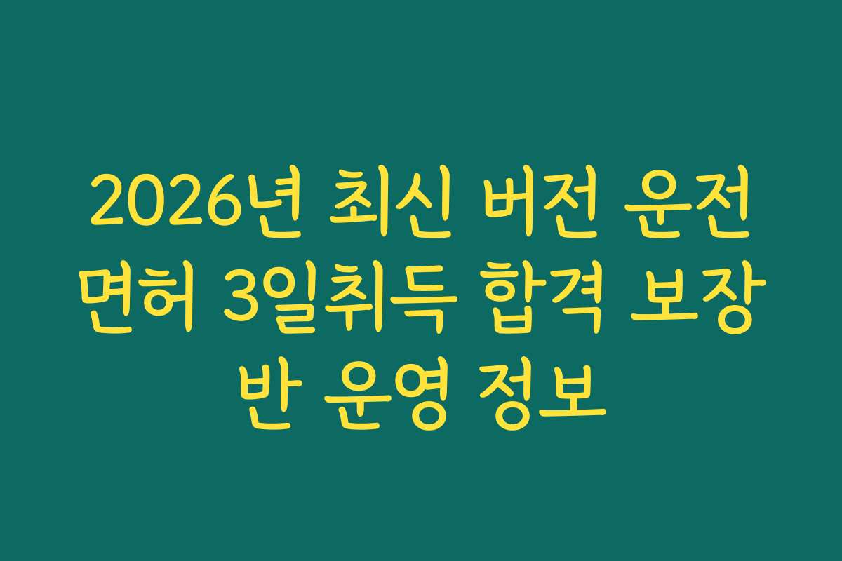 2026년 최신 버전 운전면허 3일취득 합격 보장반 운영 정보