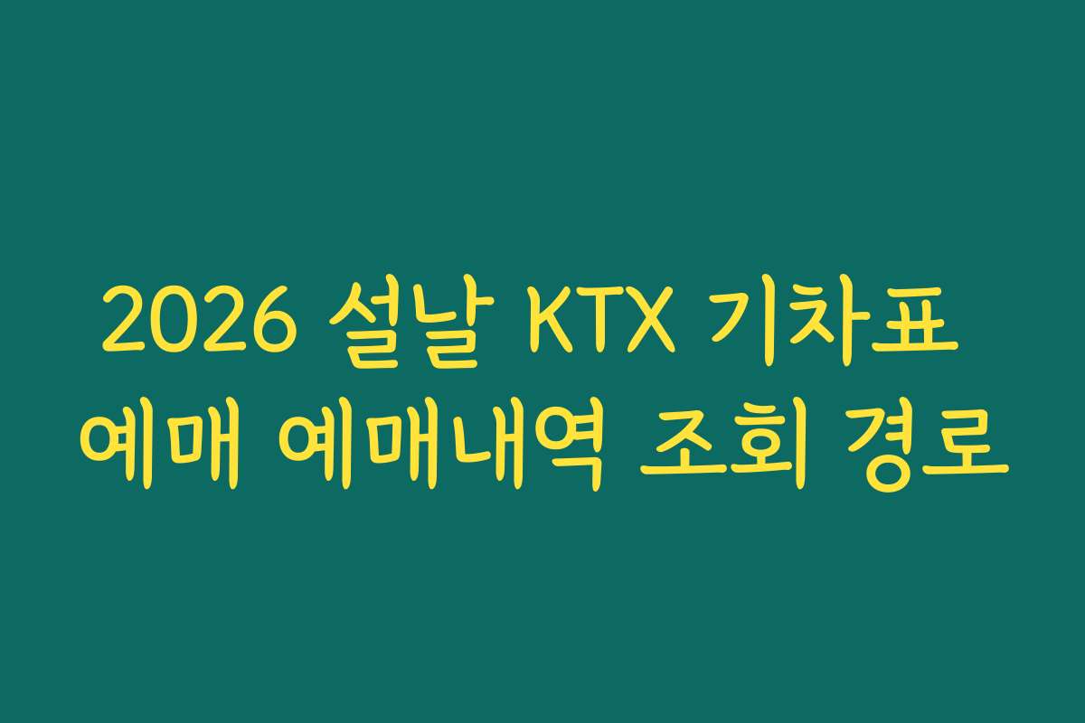 2026 설날 KTX 기차표 예매 예매내역 조회 경로