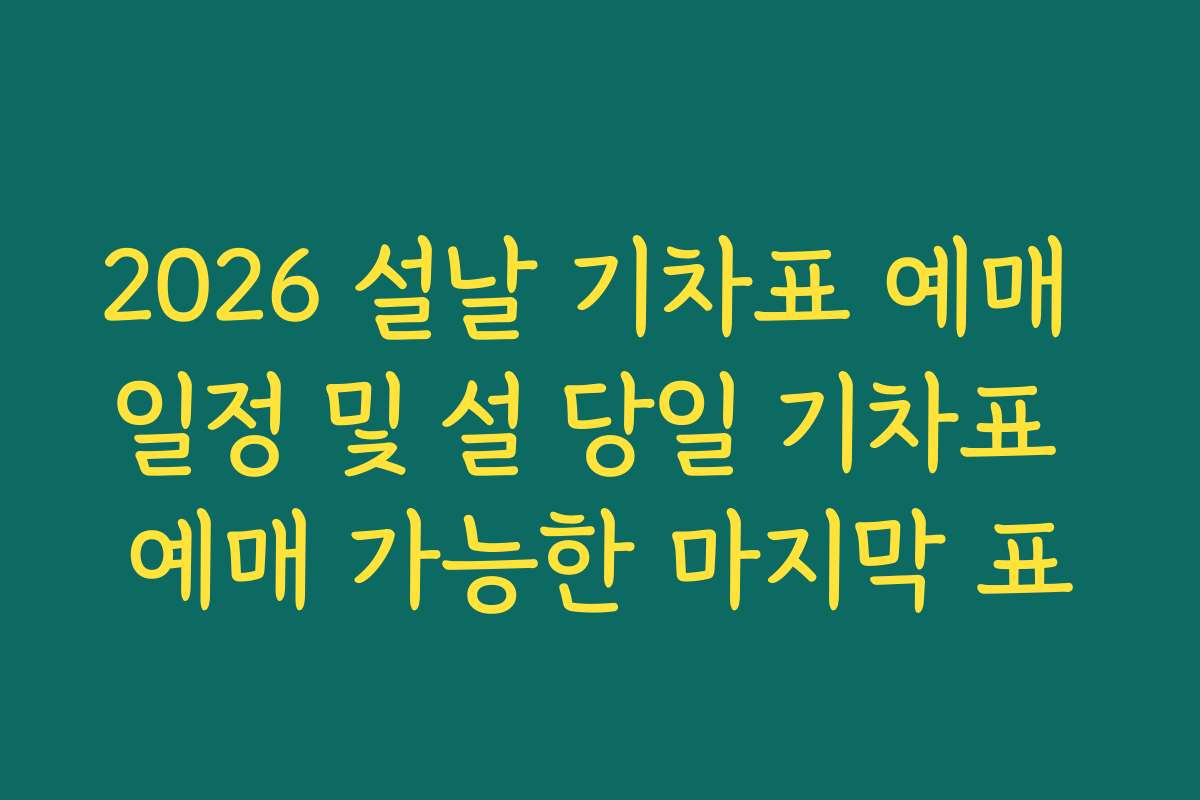 2026 설날 기차표 예매 일정 및 설 당일 기차표 예매 가능한 마지막 표
