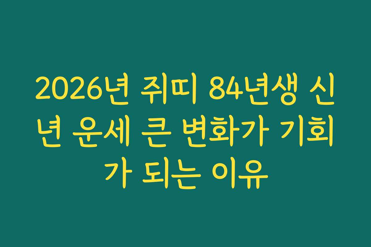 2026년 쥐띠 84년생 신년 운세 큰 변화가 기회가 되는 이유