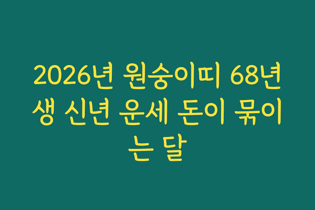 2026년 원숭이띠 68년생 신년 운세 돈이 묶이는 달
