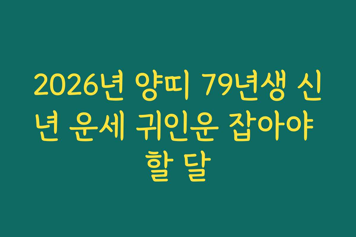 2026년 양띠 79년생 신년 운세 귀인운 잡아야 할 달