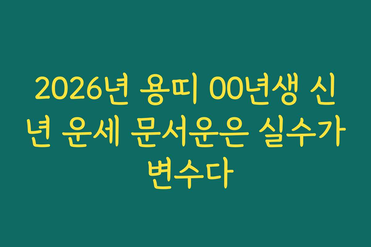 2026년 용띠 00년생 신년 운세 문서운은 실수가 변수다