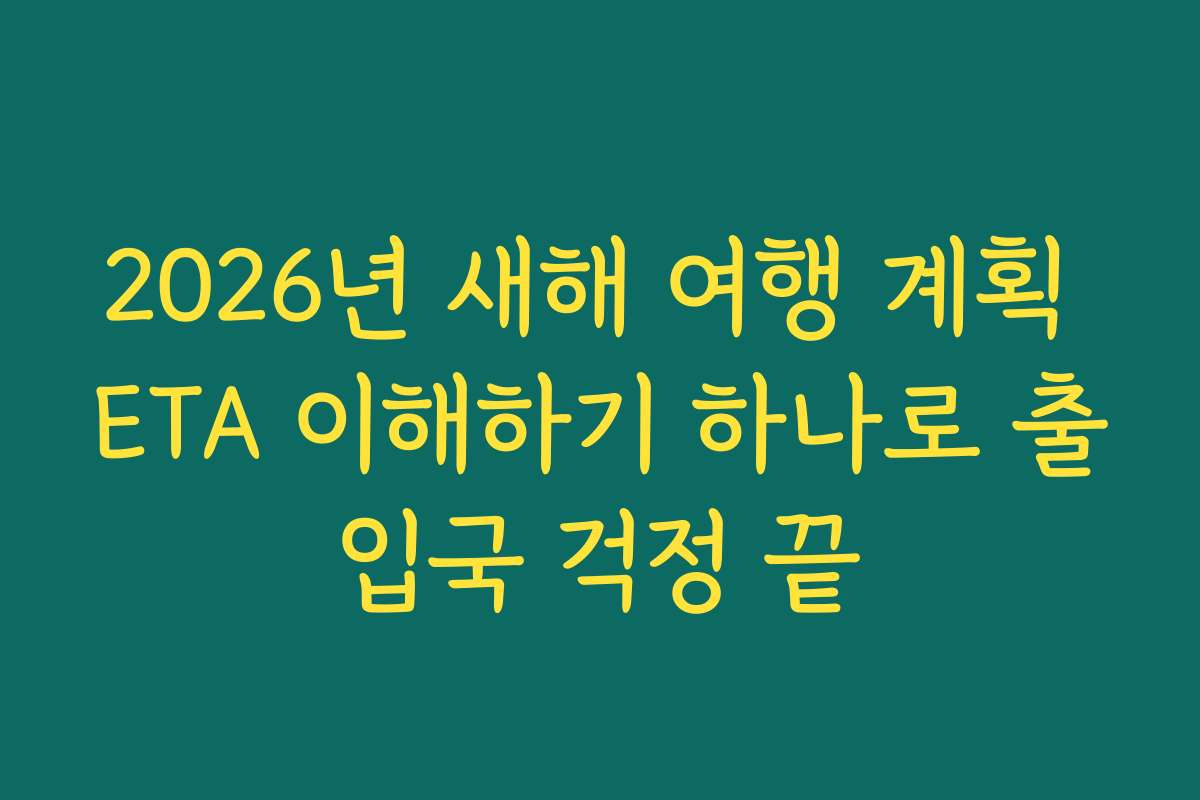2026년 새해 여행 계획 ETA 이해하기 하나로 출입국 걱정 끝
