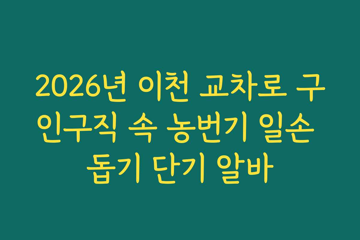 2026년 이천 교차로 구인구직 속 농번기 일손 돕기 단기 알바