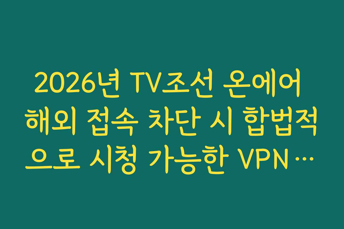 2026년 TV조선 온에어 해외 접속 차단 시 합법적으로 시청 가능한 VPN 우회 설정