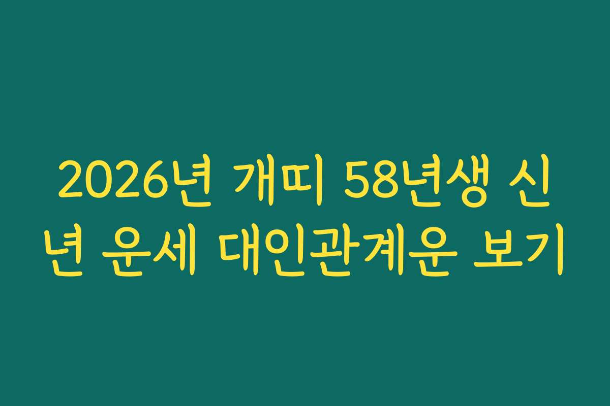 2026년 개띠 58년생 신년 운세 대인관계운 보기