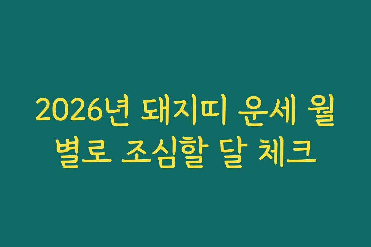 2026년 돼지띠 운세 월별로 조심할 달 체크