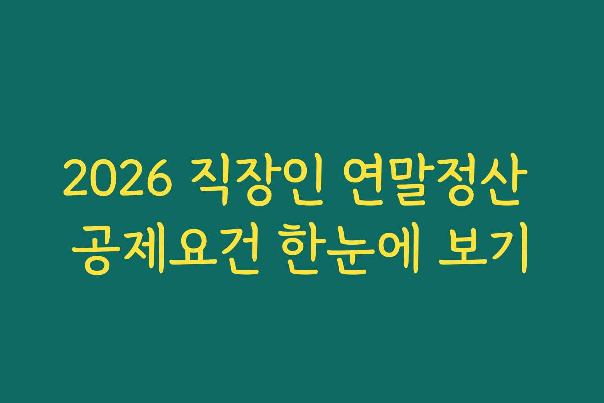 2026 직장인 연말정산 공제요건 한눈에 보기