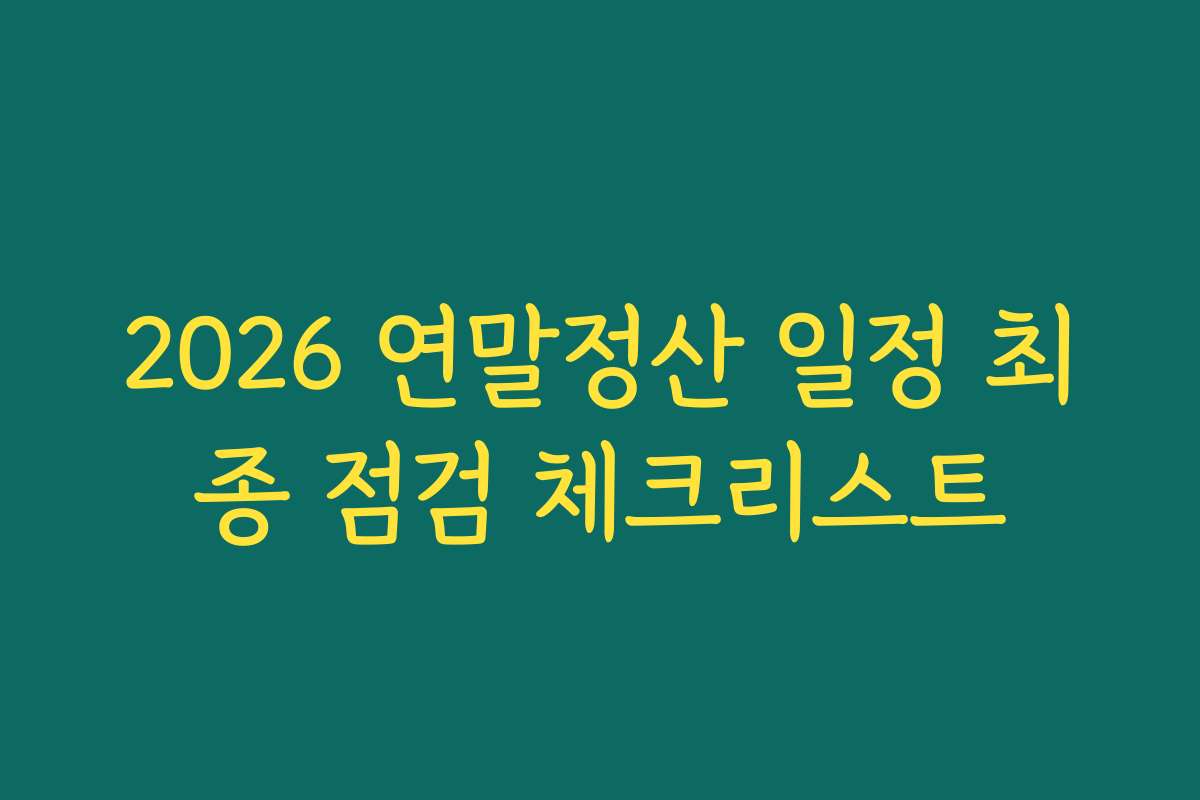 2026 연말정산 일정 최종 점검 체크리스트