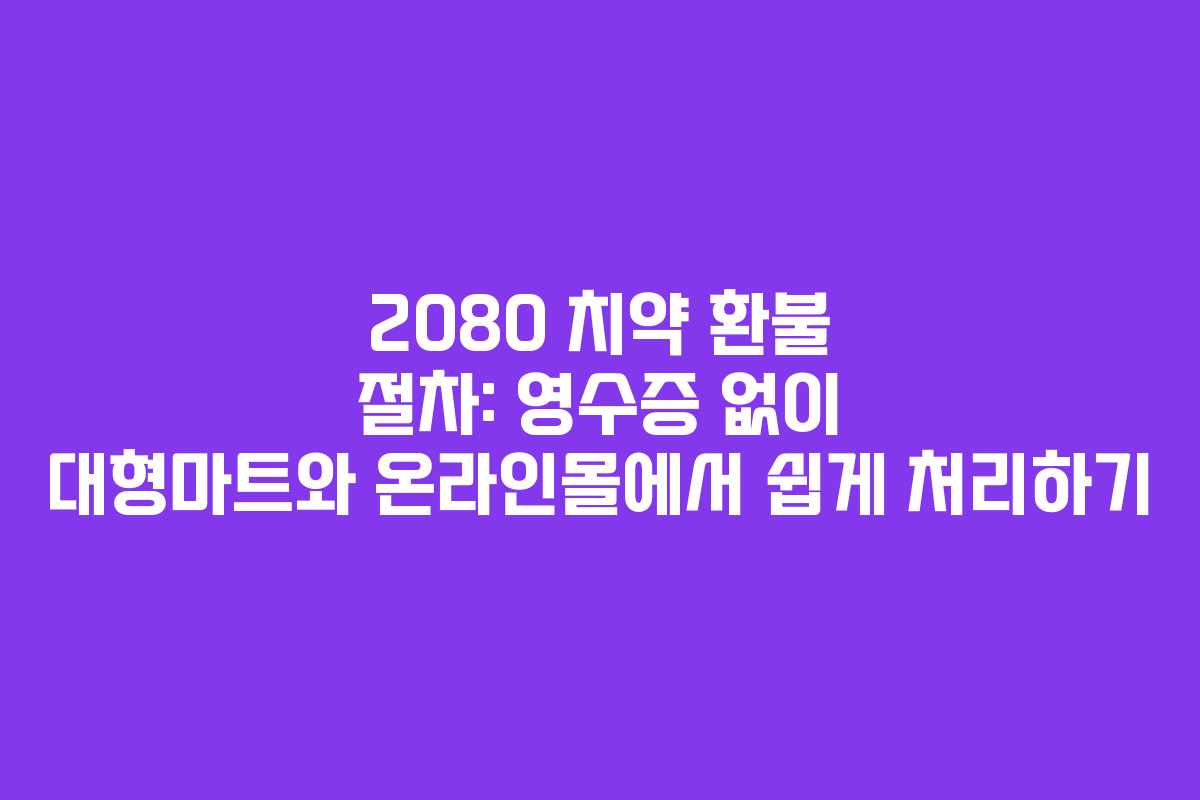 2080 치약 환불 절차: 영수증 없이 대형마트와 온라인몰에서 쉽게 처리하기