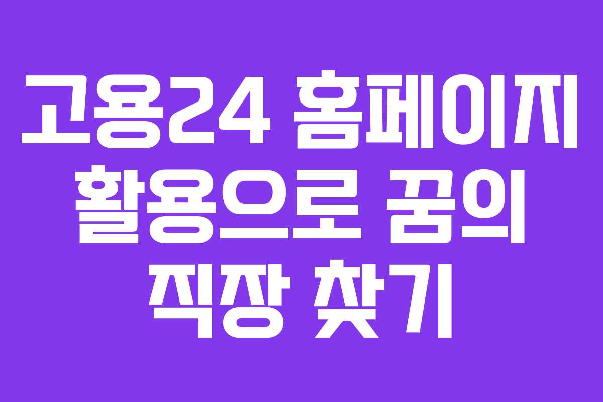고용24 홈페이지 활용으로 꿈의 직장 찾기