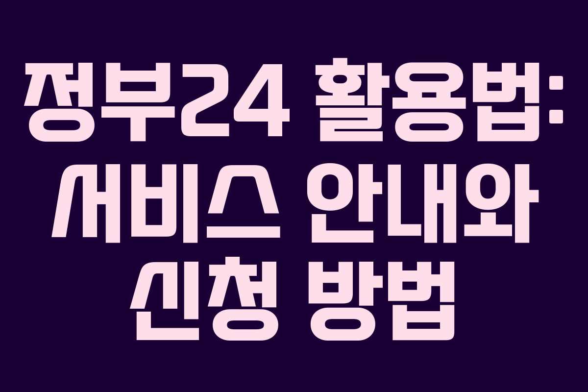 정부24 활용법: 서비스 안내와 신청 방법