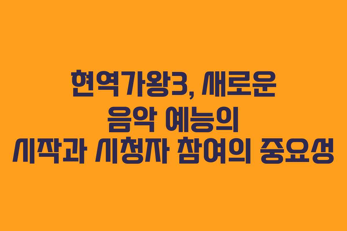 현역가왕3, 새로운 음악 예능의 시작과 시청자 참여의 중요성