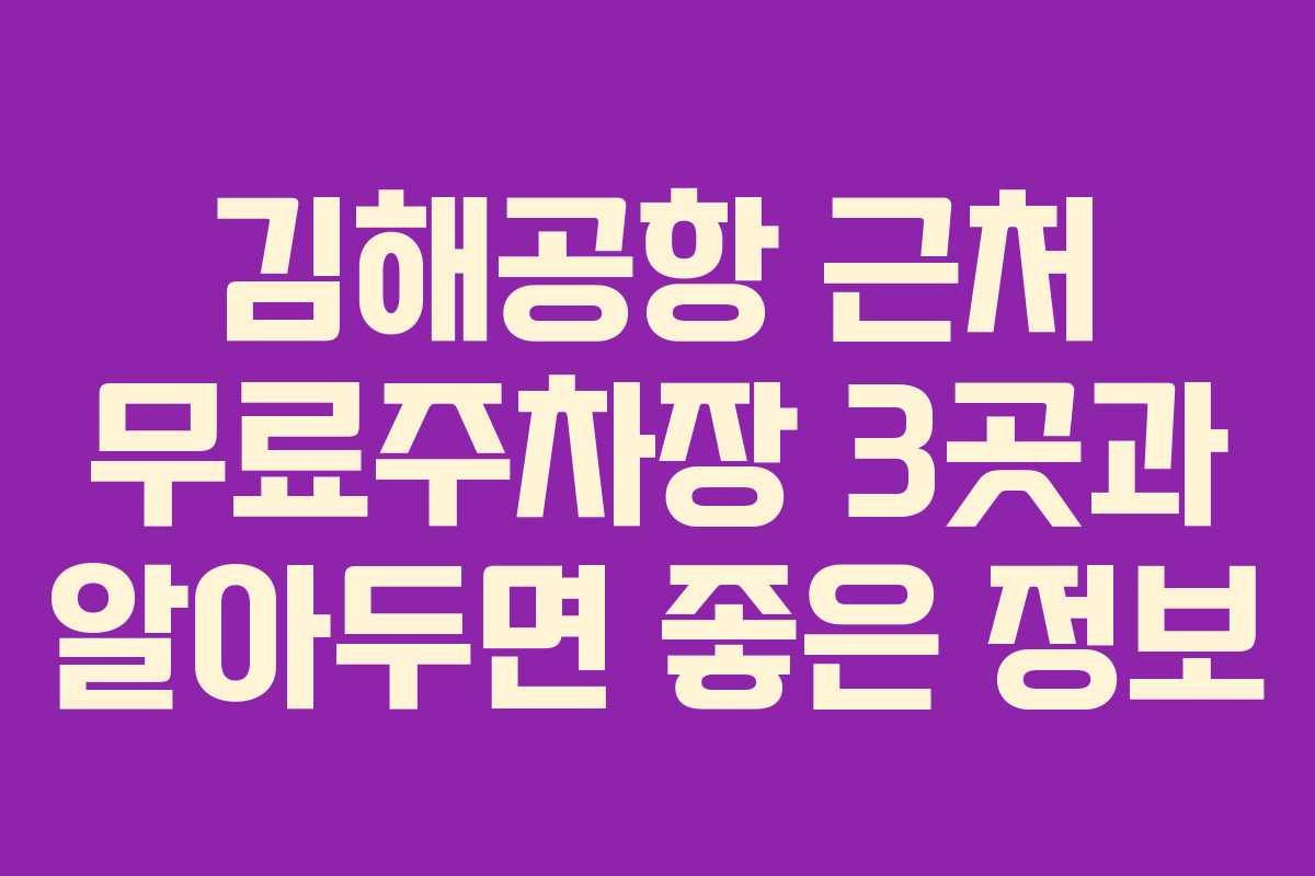 김해공항 근처 무료주차장 3곳과 알아두면 좋은 정보