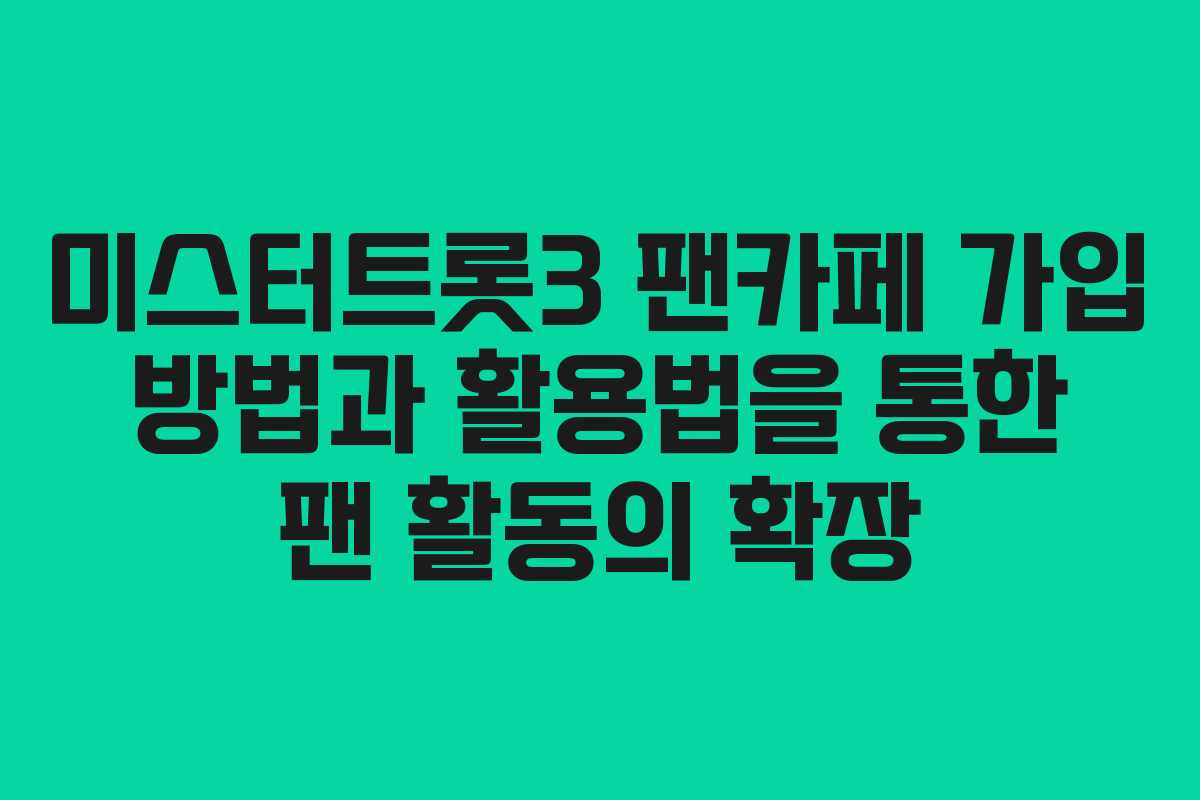 미스터트롯3 팬카페 가입 방법과 활용법을 통한 팬 활동의 확장