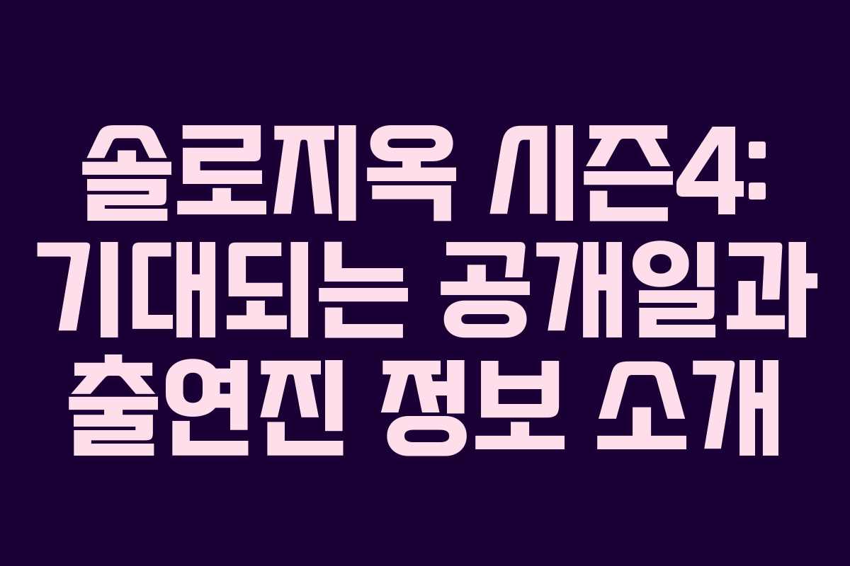 솔로지옥 시즌4: 기대되는 공개일과 출연진 정보 소개