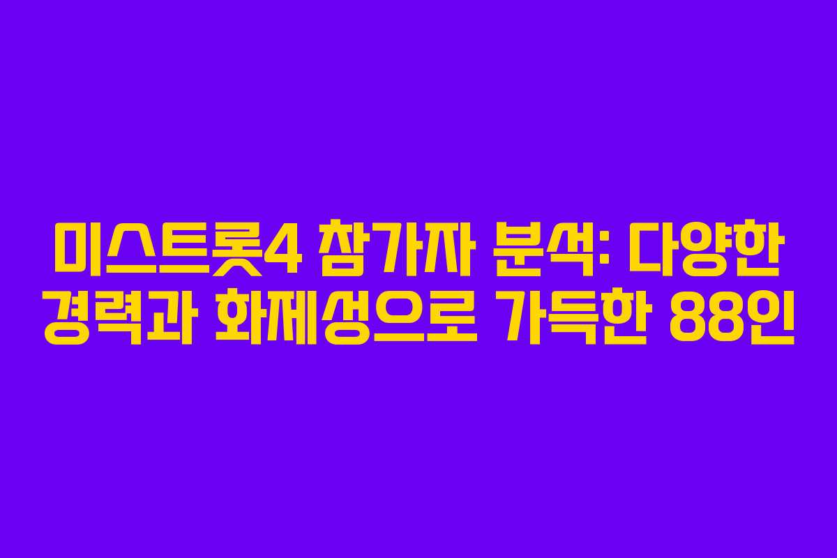 미스트롯4 참가자 분석: 다양한 경력과 화제성으로 가득한 88인