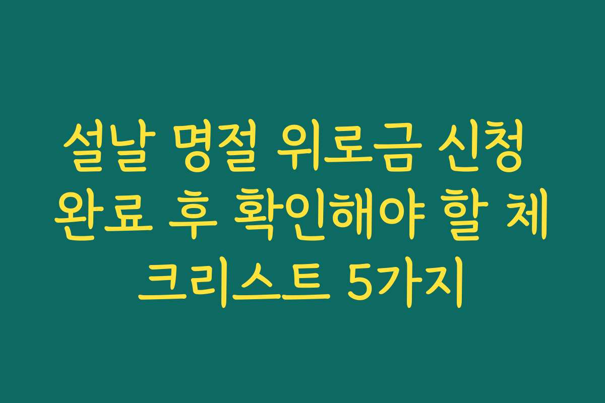 설날 명절 위로금 신청 완료 후 확인해야 할 체크리스트 5가지