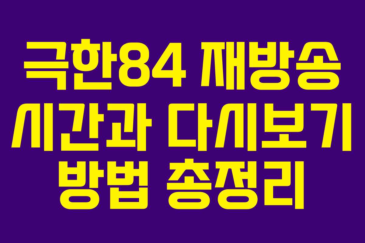 극한84 재방송 시간과 다시보기 방법 총정리