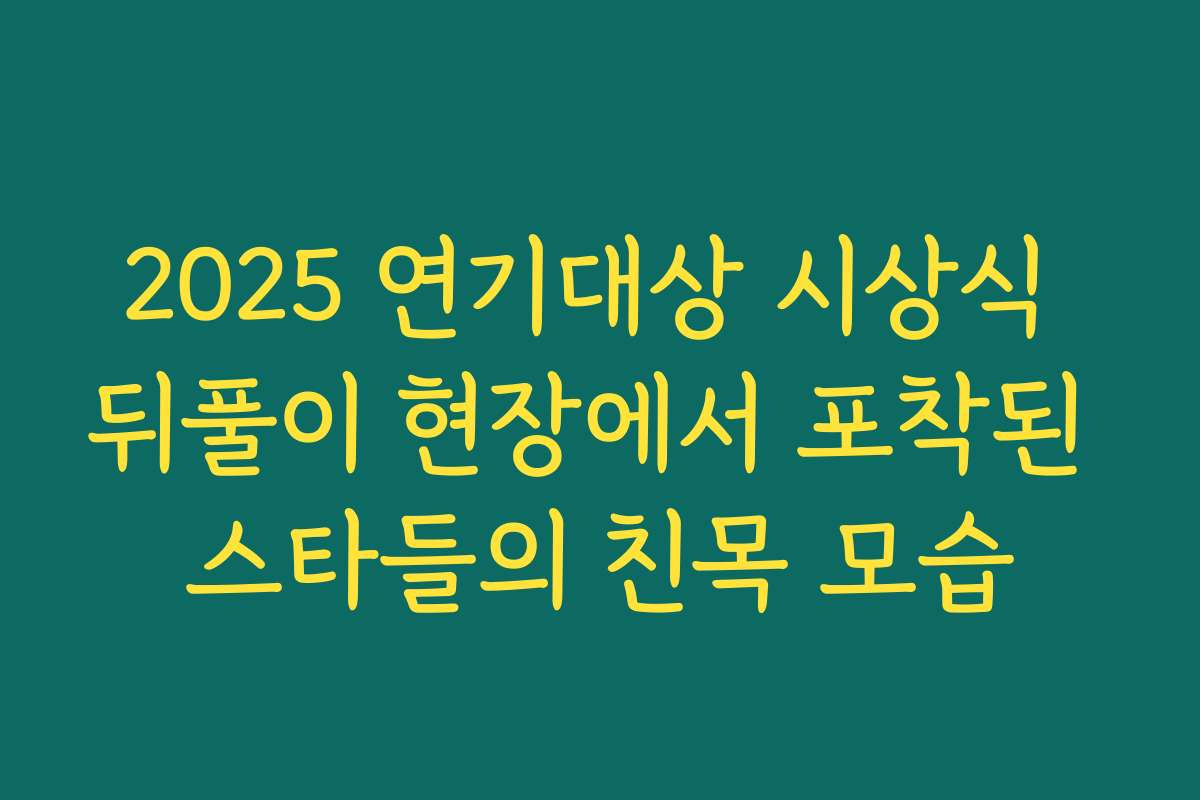 2025 연기대상 시상식 뒤풀이 현장에서 포착된 스타들의 친목 모습