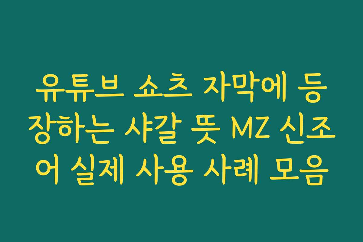 유튜브 쇼츠 자막에 등장하는 샤갈 뜻 MZ 신조어 실제 사용 사례 모음