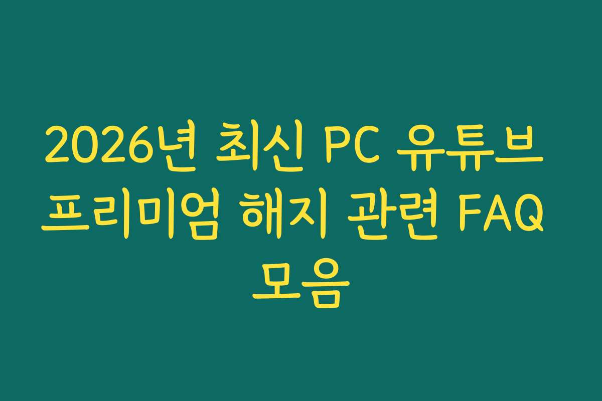 2026년 최신 PC 유튜브 프리미엄 해지 관련 FAQ 모음