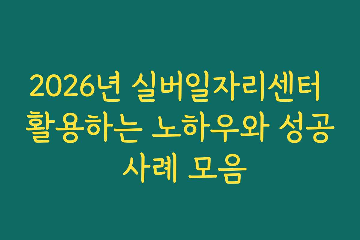 2026년 실버일자리센터 활용하는 노하우와 성공 사례 모음