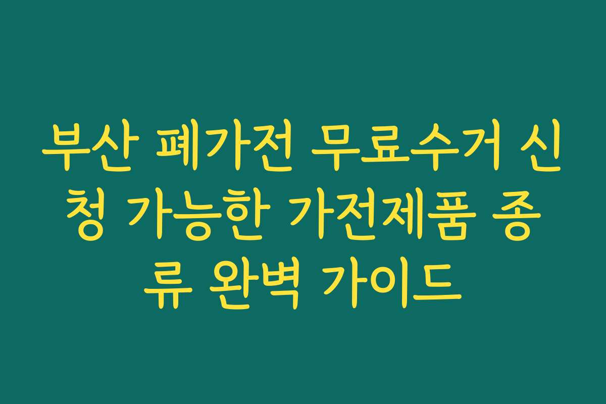 부산 폐가전 무료수거 신청 가능한 가전제품 종류 완벽 가이드