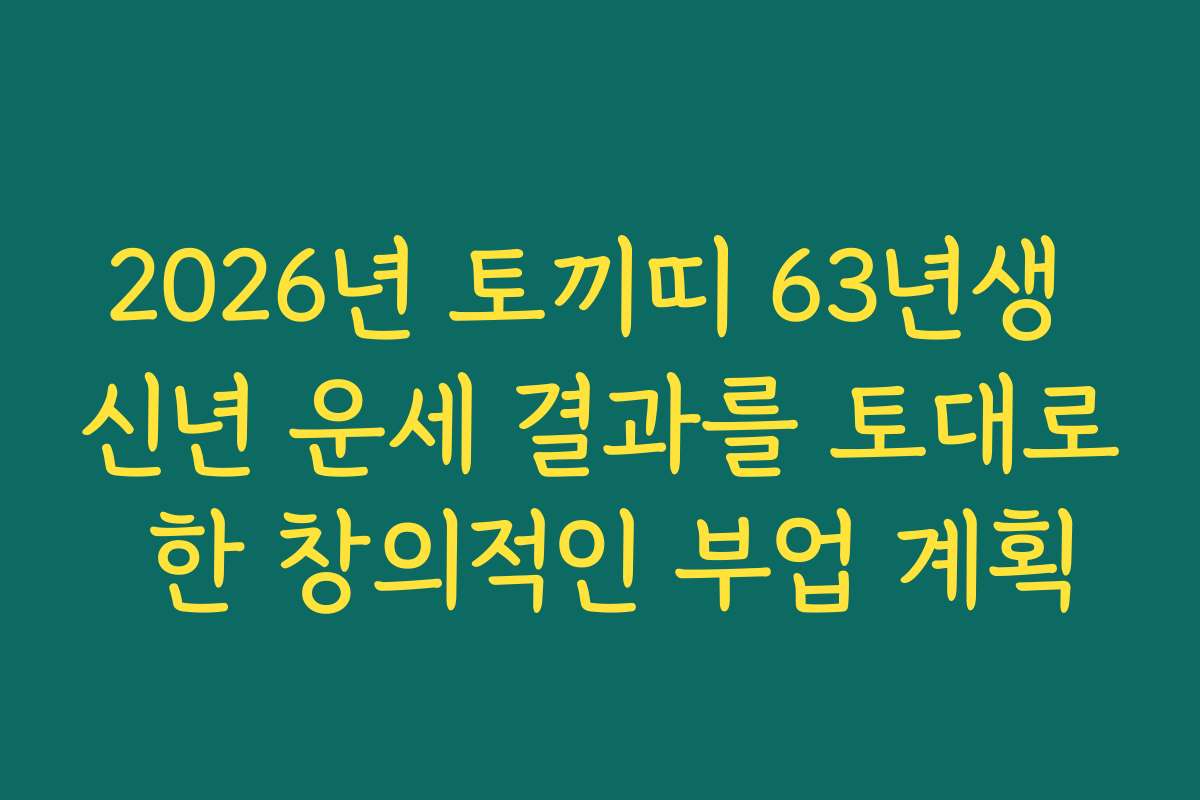 2026년 토끼띠 63년생 신년 운세 결과를 토대로 한 창의적인 부업 계획