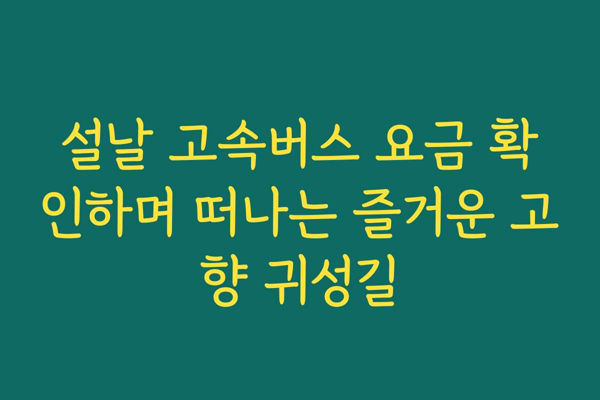 설날 고속버스 요금 확인하며 떠나는 즐거운 고향 귀성길