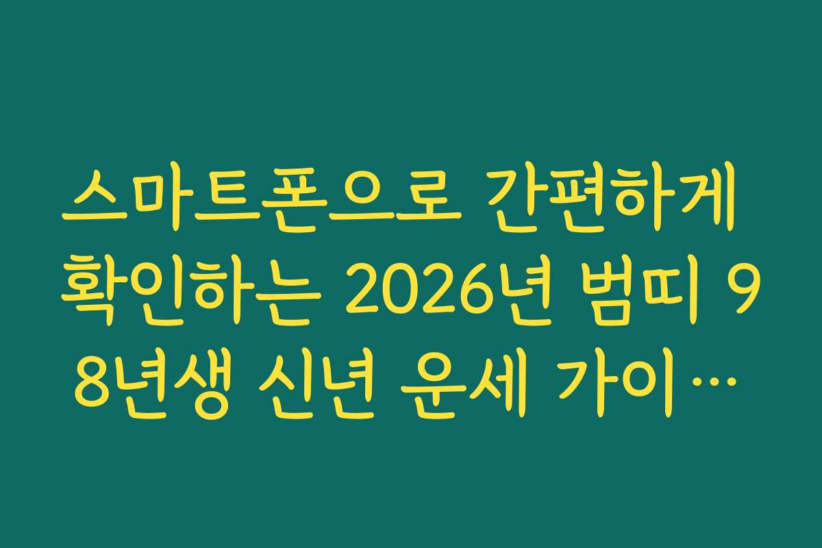 스마트폰으로 간편하게 확인하는 2026년 범띠 98년생 신년 운세 가이드북
