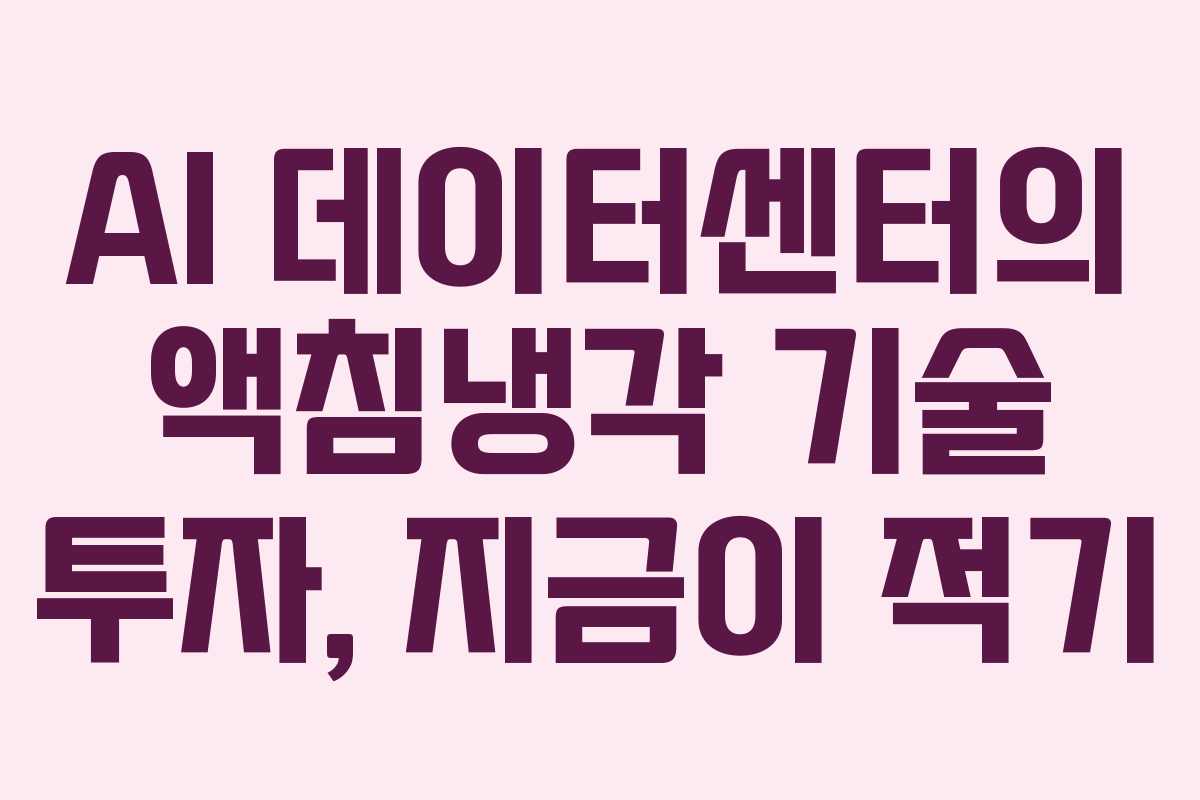 AI 데이터센터의 액침냉각 기술 투자, 지금이 적기