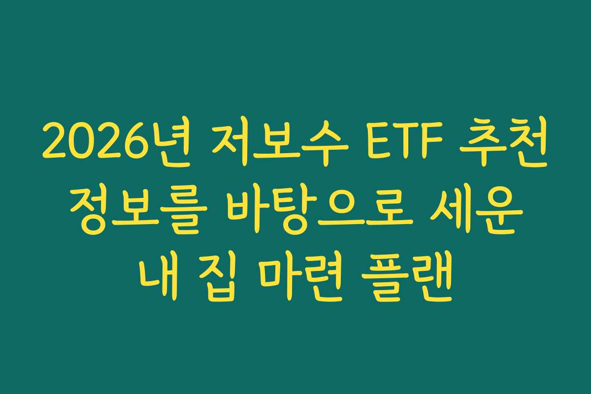 2026년 저보수 ETF 추천 정보를 바탕으로 세운 내 집 마련 플랜