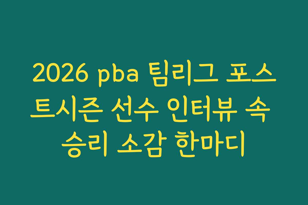 2026 pba 팀리그 포스트시즌 선수 인터뷰 속 승리 소감 한마디