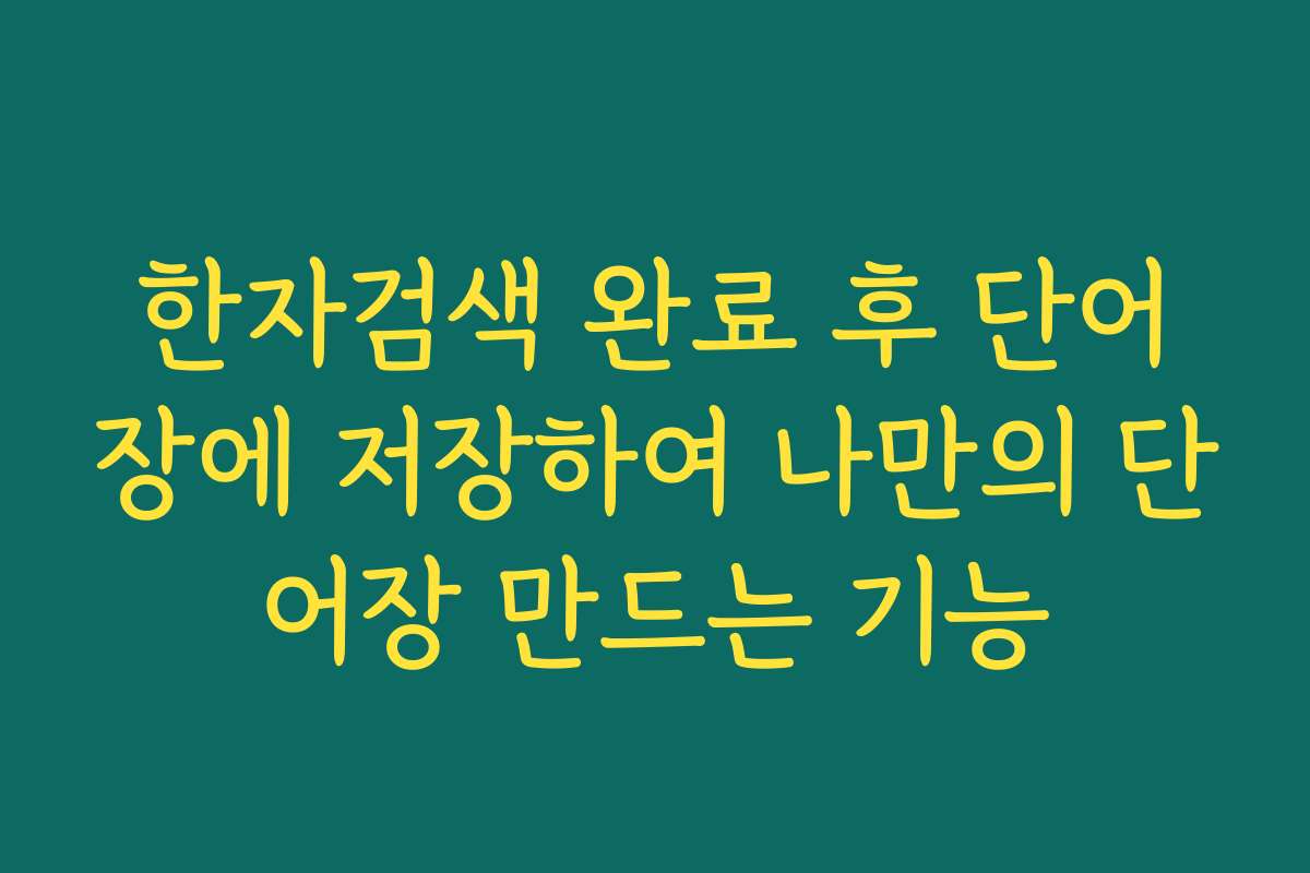 한자검색 완료 후 단어장에 저장하여 나만의 단어장 만드는 기능
