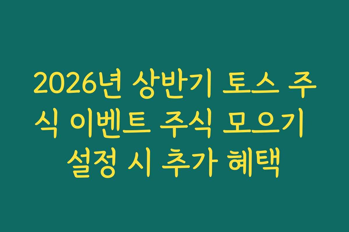 2026년 상반기 토스 주식 이벤트 주식 모으기 설정 시 추가 혜택