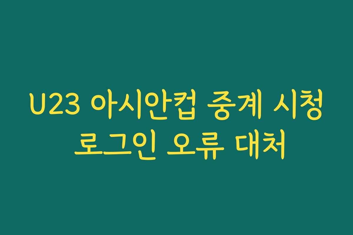 U23 아시안컵 중계 시청 로그인 오류 대처
