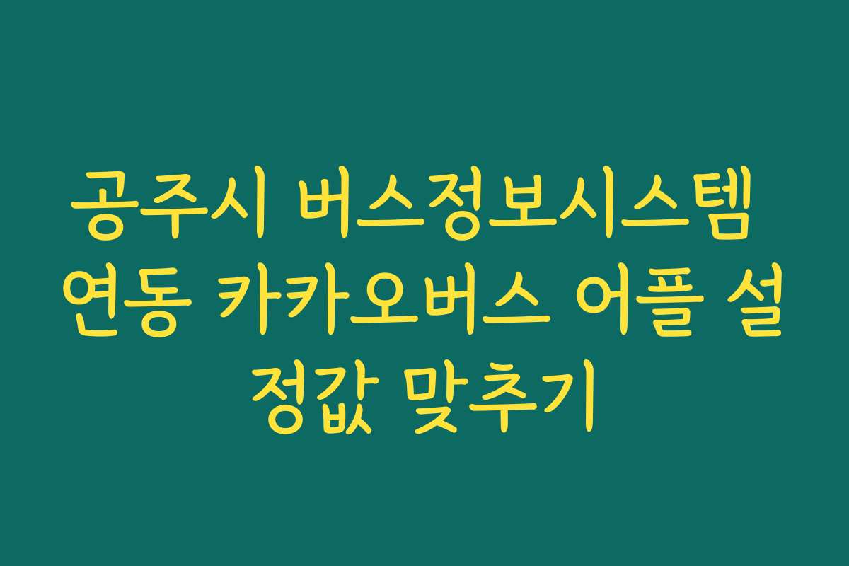 공주시 버스정보시스템 연동 카카오버스 어플 설정값 맞추기