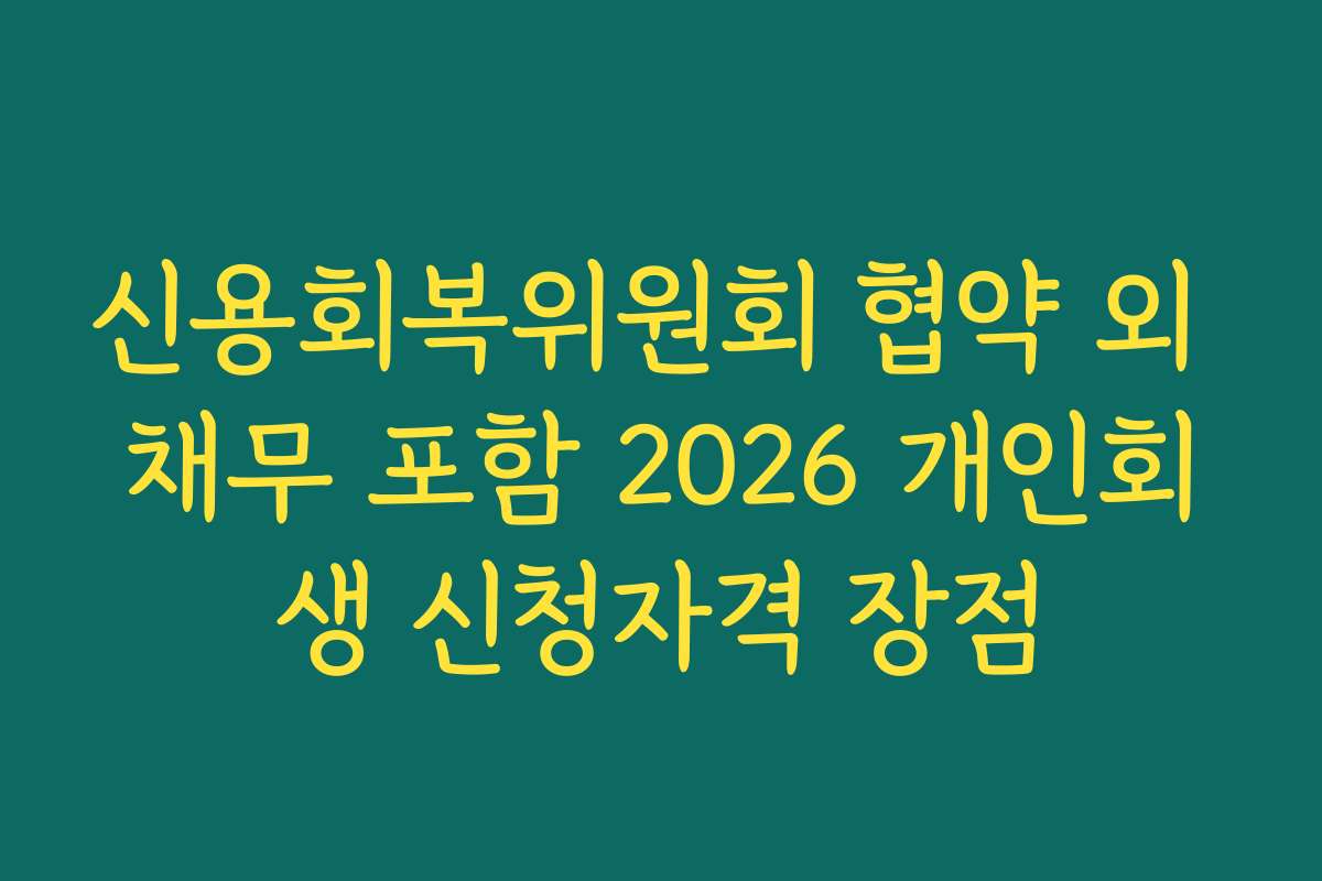 신용회복위원회 협약 외 채무 포함 2026 개인회생 신청자격 장점