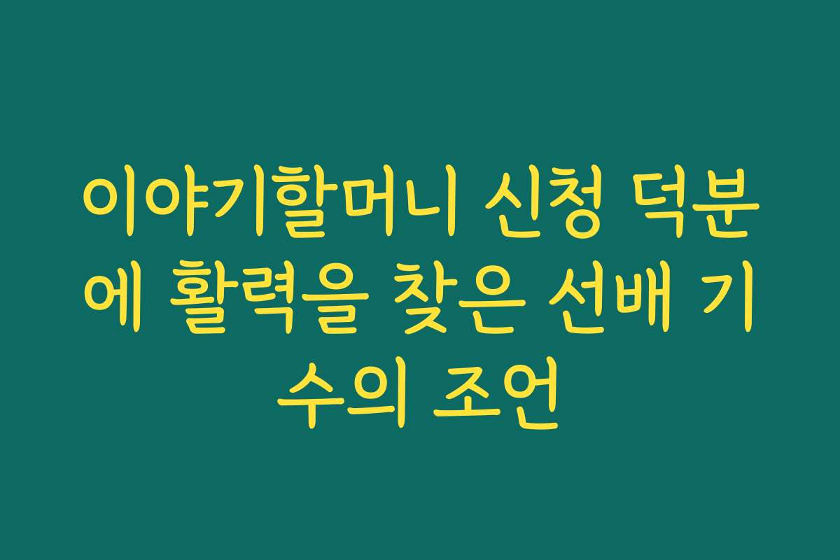 이야기할머니 신청 덕분에 활력을 찾은 선배 기수의 조언
