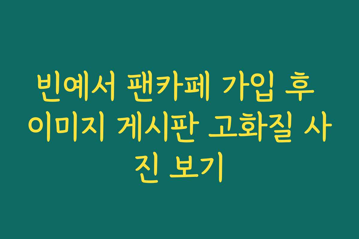 빈예서 팬카페 가입 후 이미지 게시판 고화질 사진 보기