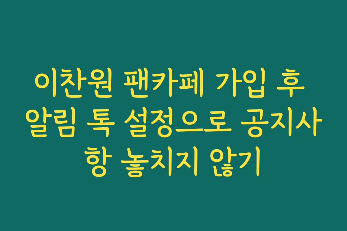 이찬원 팬카페 가입 후 알림 톡 설정으로 공지사항 놓치지 않기