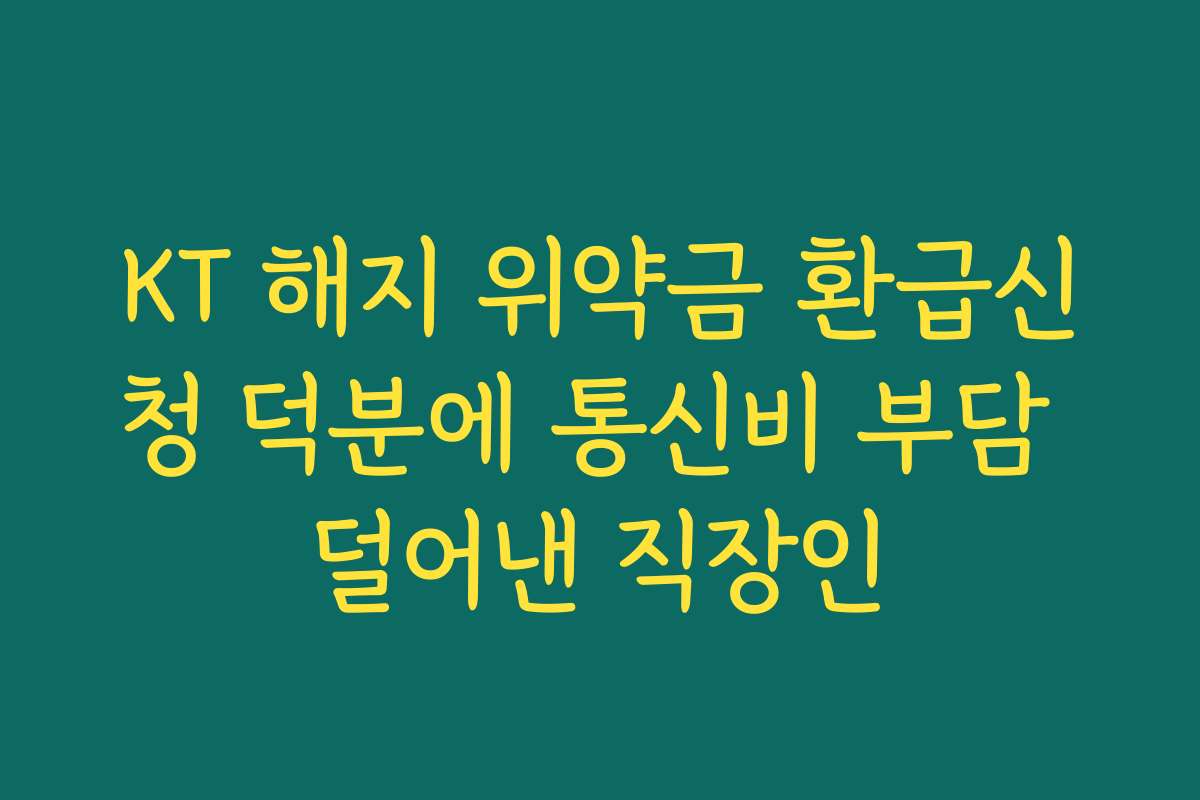 KT 해지 위약금 환급신청 덕분에 통신비 부담 덜어낸 직장인
