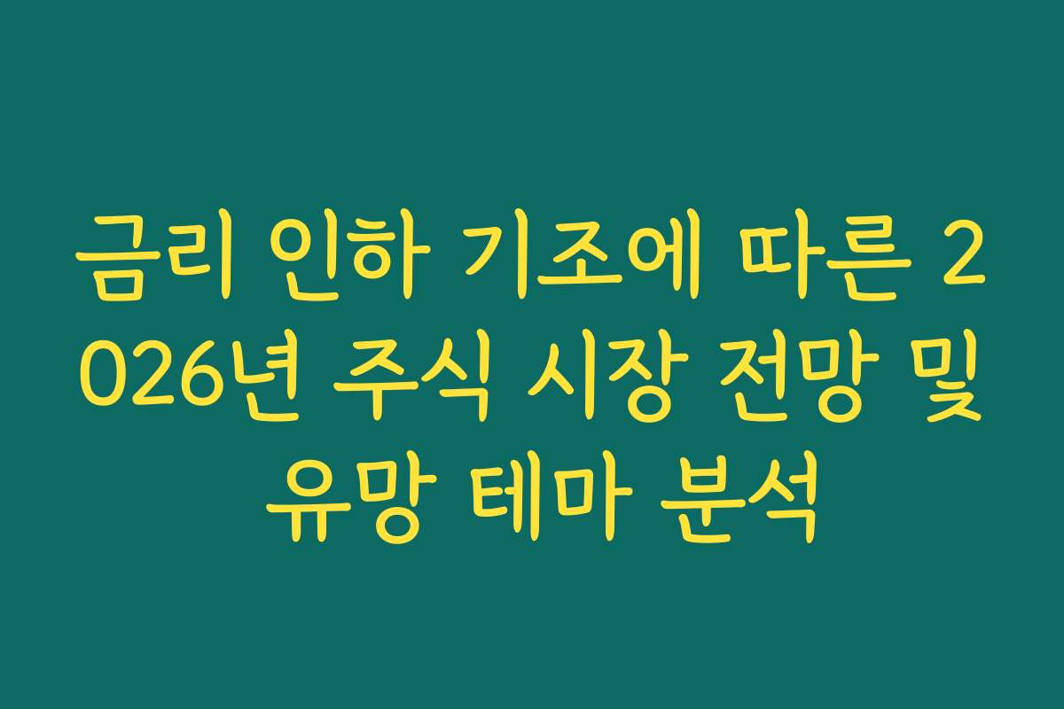 금리 인하 기조에 따른 2026년 주식 시장 전망 및 유망 테마 분석